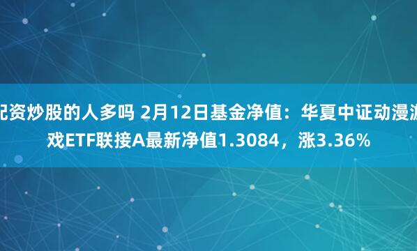 配资炒股的人多吗 2月12日基金净值：华夏中证动漫游戏ETF联接A最新净值1.3084，涨3.36%