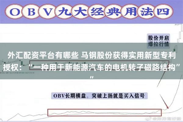 外汇配资平台有哪些 马钢股份获得实用新型专利授权：“一种用于新能源汽车的电机转子磁路结构”