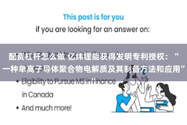 配资杠杆怎么做 亿纬锂能获得发明专利授权：“一种单离子导体聚合物电解质及其制备方法和应用”