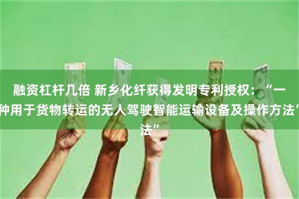 融资杠杆几倍 新乡化纤获得发明专利授权：“一种用于货物转运的无人驾驶智能运输设备及操作方法”