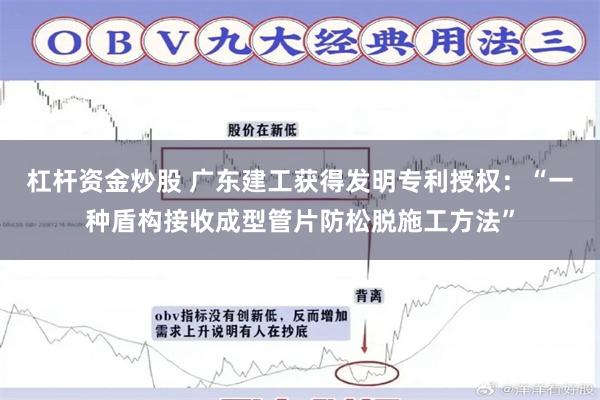 杠杆资金炒股 广东建工获得发明专利授权：“一种盾构接收成型管片防松脱施工方法”