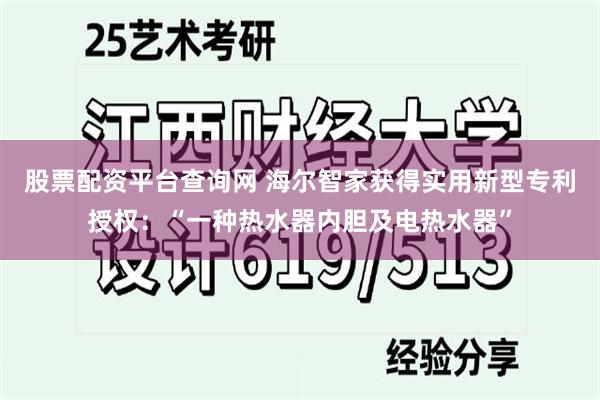 股票配资平台查询网 海尔智家获得实用新型专利授权：“一种热水器内胆及电热水器”