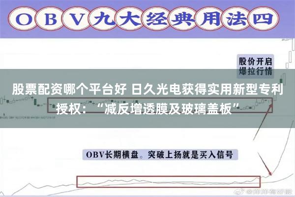 股票配资哪个平台好 日久光电获得实用新型专利授权：“减反增透膜及玻璃盖板”