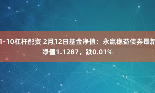 1-10杠杆配资 2月12日基金净值：永赢稳益债券最新净值1.1287，跌0.01%