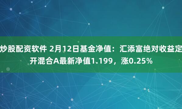 炒股配资软件 2月12日基金净值：汇添富绝对收益定开混合A最新净值1.199，涨0.25%